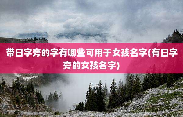 带日字旁的字有哪些可用于女孩名字(有日字旁的女孩名字)