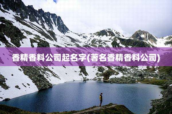 香精香料公司起名字(著名香精香料公司)