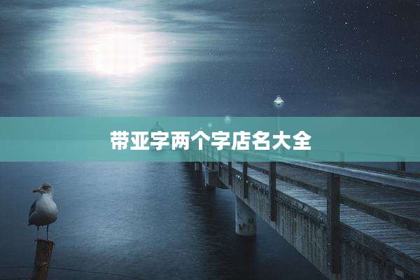 带亚字两个字店名大全