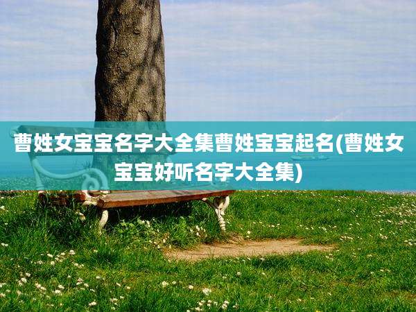 曹姓女宝宝名字大全集曹姓宝宝起名(曹姓女宝宝好听名字大全集)