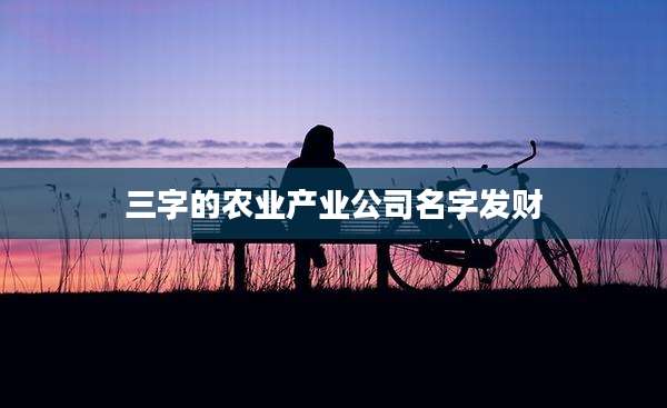 三字的农业产业公司名字发财