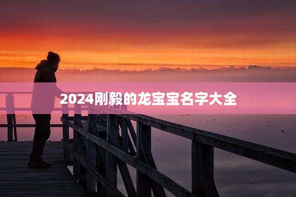 2024刚毅的龙宝宝名字大全