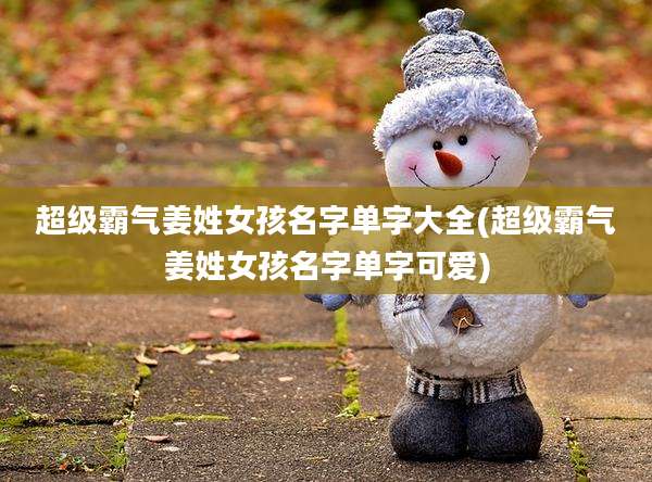 超级霸气姜姓女孩名字单字大全(超级霸气姜姓女孩名字单字可爱)