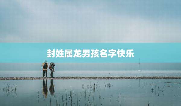 封姓属龙男孩名字快乐