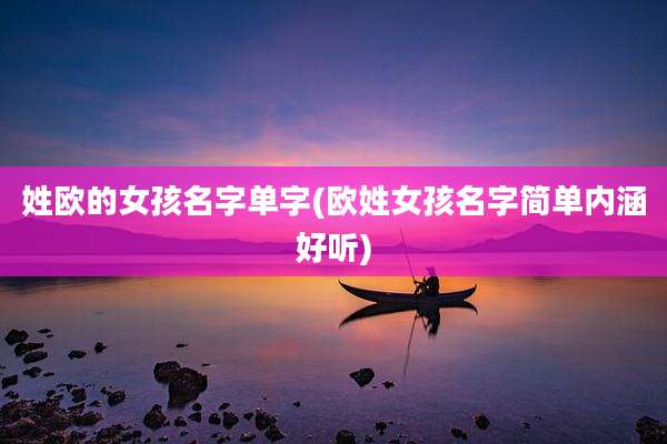 姓欧的女孩名字单字(欧姓女孩名字简单内涵好听)