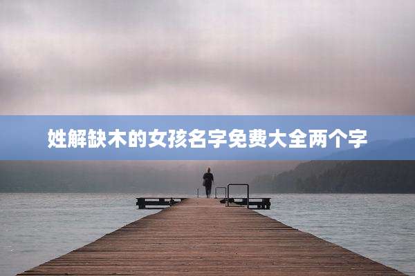 姓解缺木的女孩名字免费大全两个字