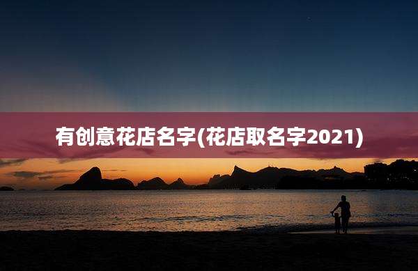 有创意花店名字(花店取名字2021)