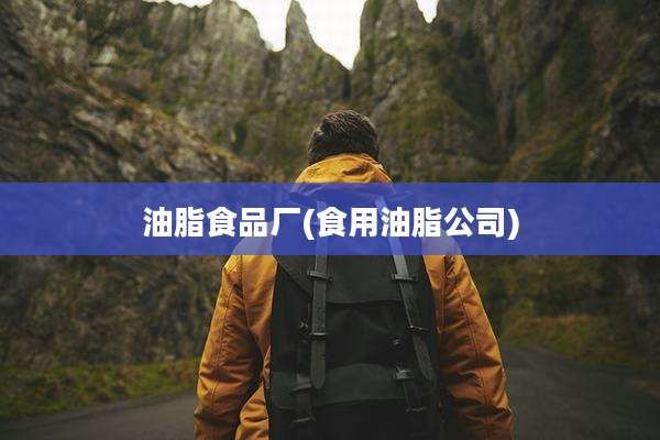 油脂食品厂(食用油脂公司)
