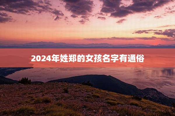 2024年姓郑的女孩名字有通俗