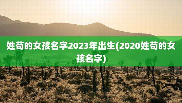 姓苟的女孩名字2023年出生(2020姓苟的女孩名字)