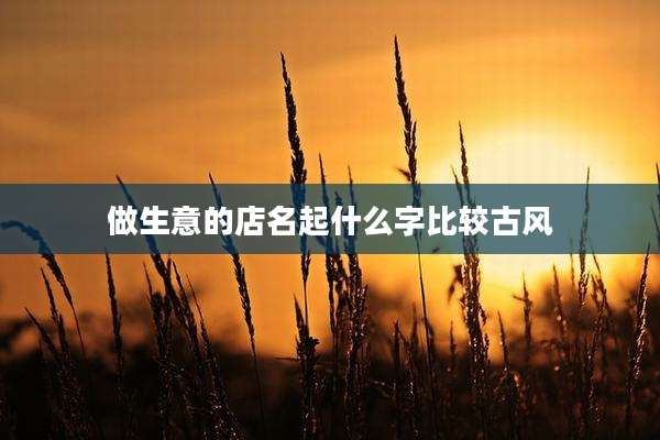 做生意的店名起什么字比较古风