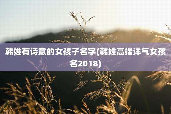 韩姓有诗意的女孩子名字(韩姓高端洋气女孩名2018)