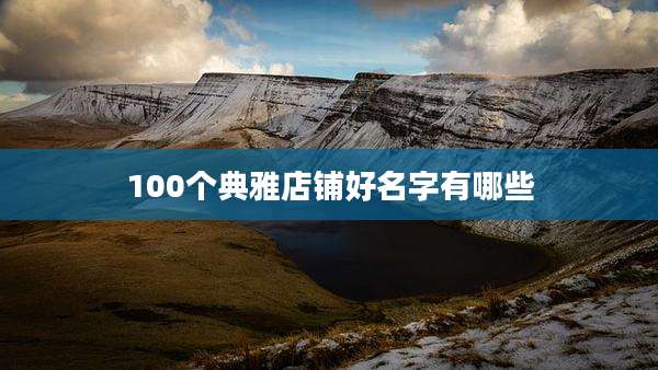 100个典雅店铺好名字有哪些