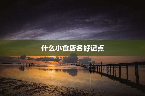 什么小食店名好记点