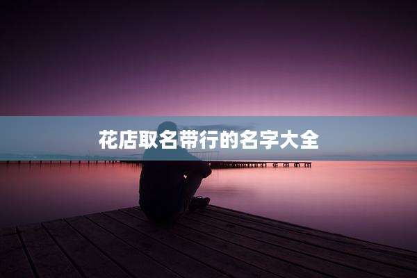 花店取名带行的名字大全