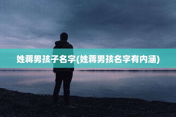 姓蒋男孩子名字(姓蒋男孩名字有内涵)