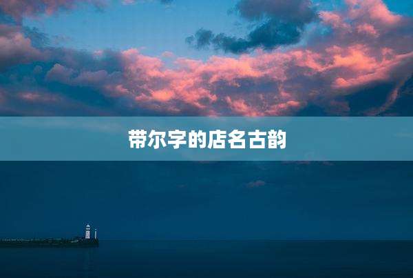 带尔字的店名古韵