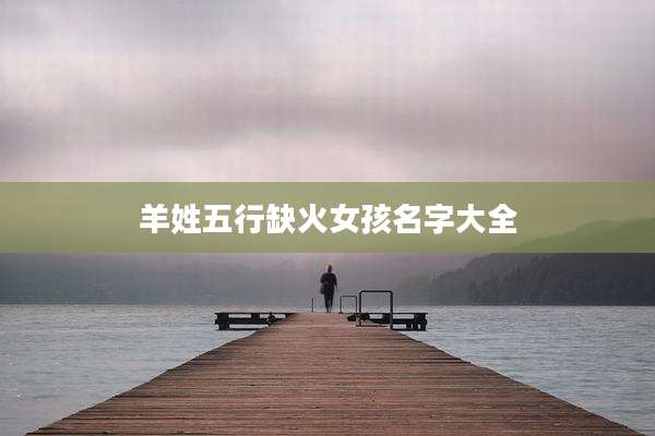 羊姓五行缺火女孩名字大全