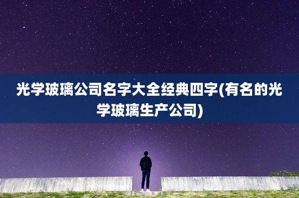 光学玻璃公司名字大全经典四字(有名的光学玻璃生产公司)