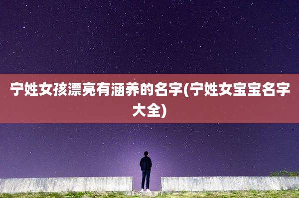 宁姓女孩漂亮有涵养的名字(宁姓女宝宝名字大全)