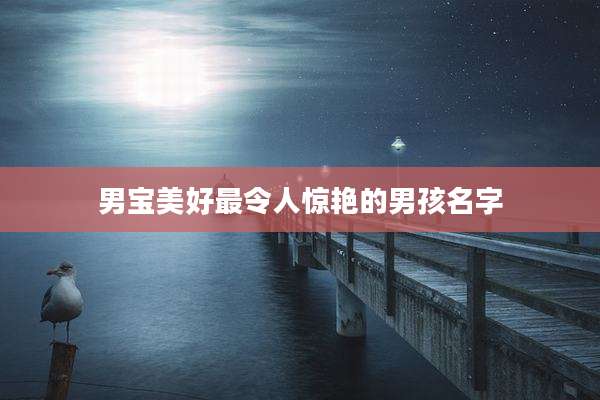 男宝美好最令人惊艳的男孩名字