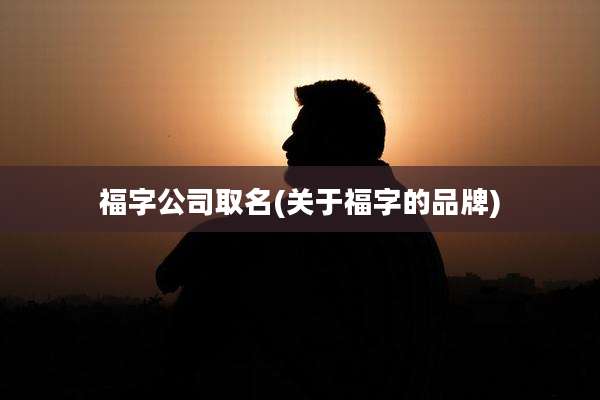 福字公司取名(关于福字的品牌)