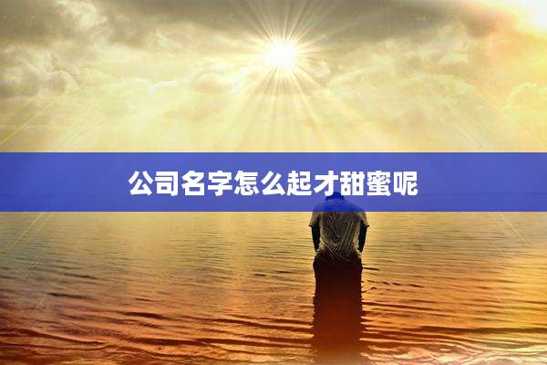 公司名字怎么起才甜蜜呢