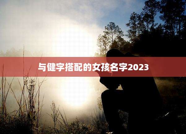 与健字搭配的女孩名字2023