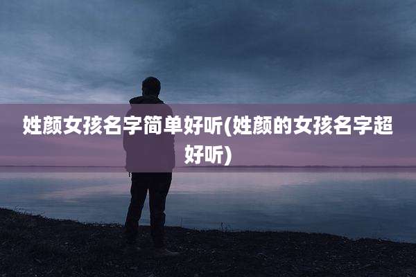 姓颜女孩名字简单好听(姓颜的女孩名字超好听)