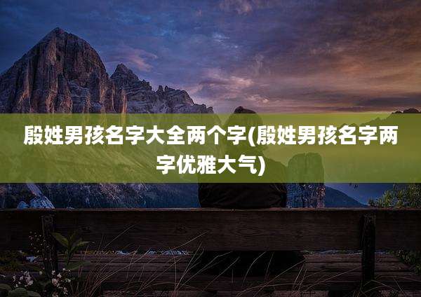 殷姓男孩名字大全两个字(殷姓男孩名字两字优雅大气)
