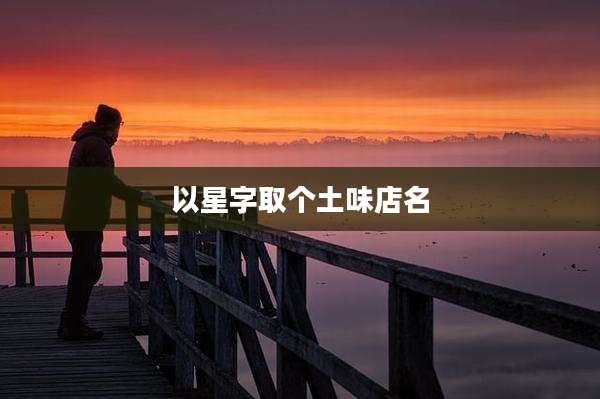 以星字取个土味店名