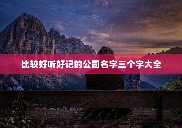 比较好听好记的公司名字三个字大全