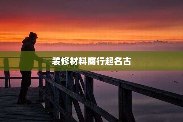 装修材料商行起名古