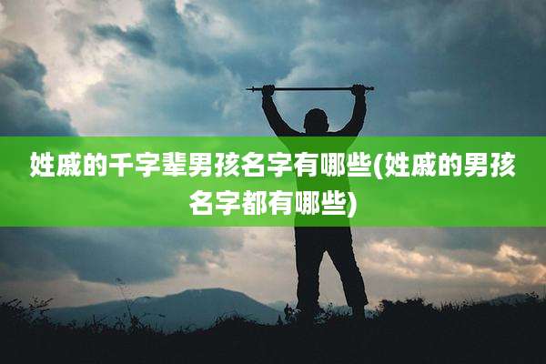 姓戚的千字辈男孩名字有哪些(姓戚的男孩名字都有哪些)