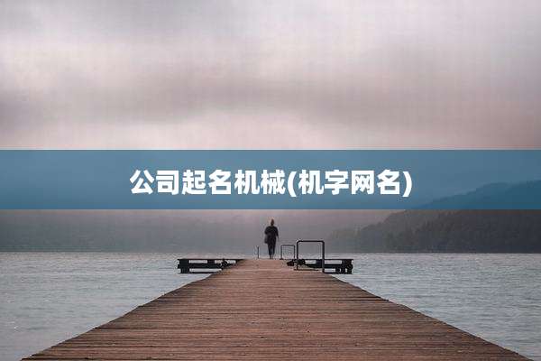 公司起名机械(机字网名)