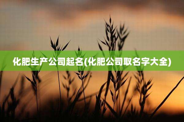 化肥生产公司起名(化肥公司取名字大全)