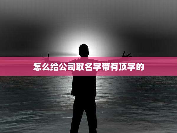 怎么给公司取名字带有顶字的