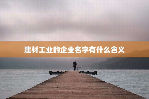 建材工业的企业名字有什么含义