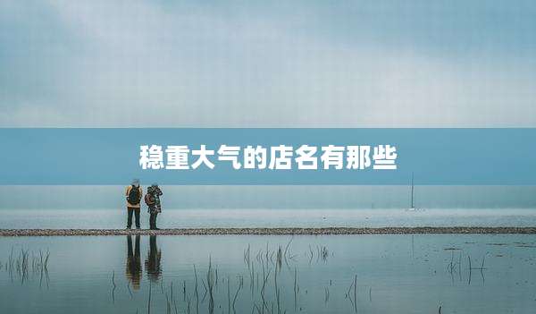 稳重大气的店名有那些