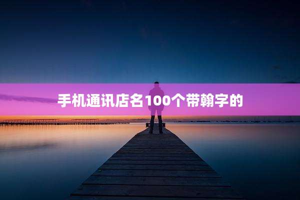 手机通讯店名100个带翰字的