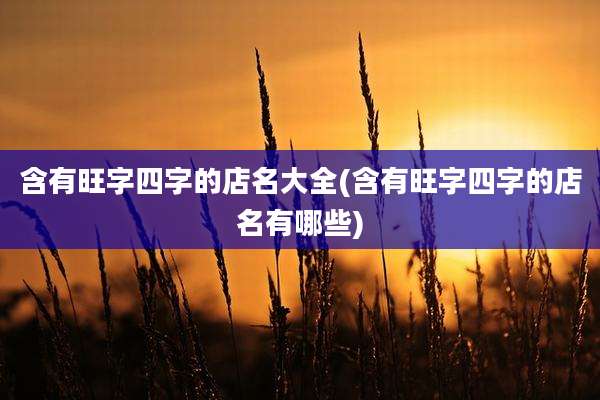 含有旺字四字的店名大全(含有旺字四字的店名有哪些)