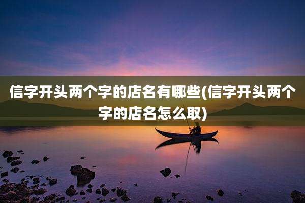 信字开头两个字的店名有哪些(信字开头两个字的店名怎么取)