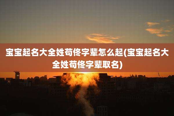 宝宝起名大全姓苟佟字辈怎么起(宝宝起名大全姓苟佟字辈取名)