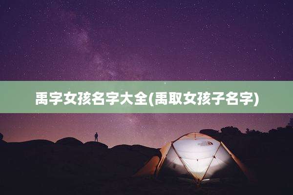 禹字女孩名字大全(禹取女孩子名字)