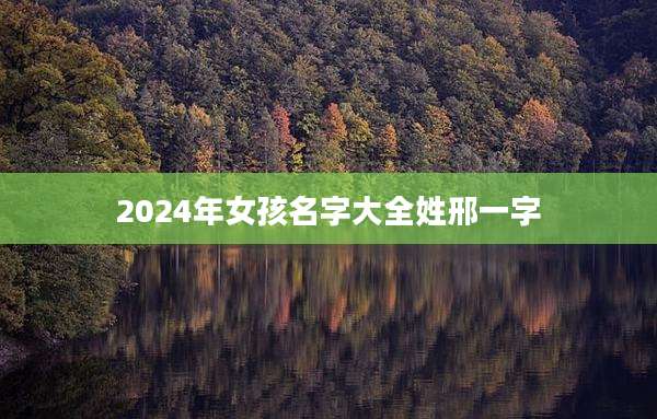 2024年女孩名字大全姓邢一字