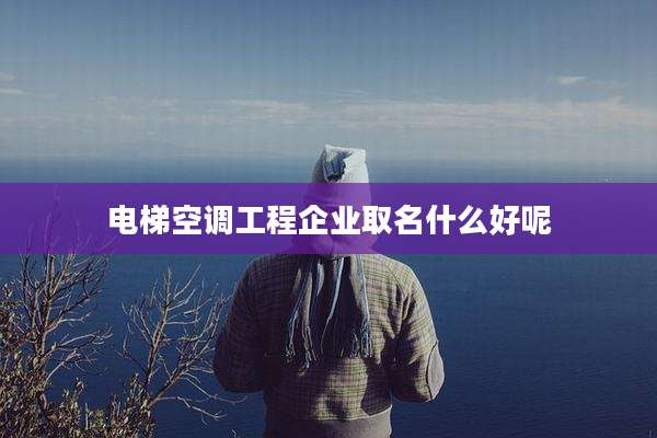 电梯空调工程企业取名什么好呢