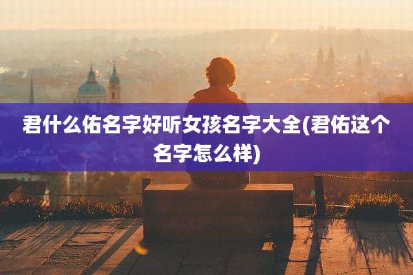 君什么佑名字好听女孩名字大全(君佑这个名字怎么样)