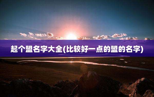 起个盟名字大全(比较好一点的盟的名字)
