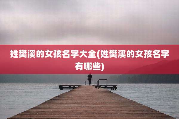 姓樊溪的女孩名字大全(姓樊溪的女孩名字有哪些)