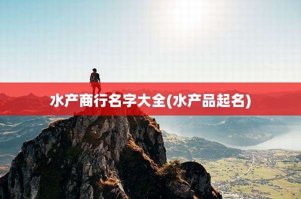 水产商行名字大全(水产品起名)